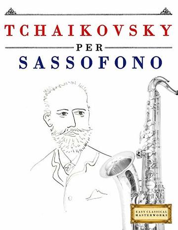 Tchaikovsky per Sassofono: 10 Pezzi Facili per Sassofono Libro per Principianti
